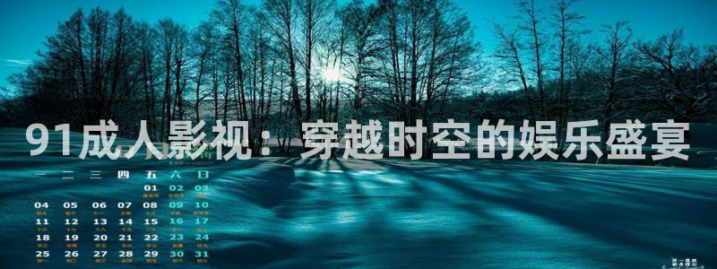 浮力影院520980：91成人影视：穿越时空的娱乐盛宴
