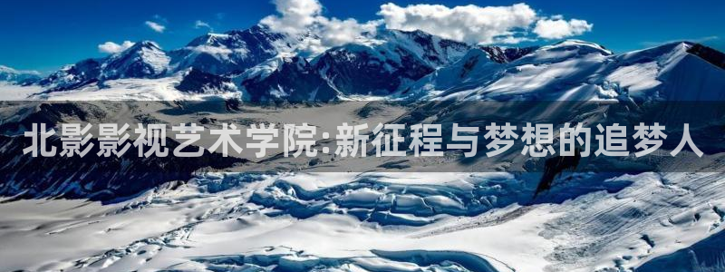 119872com神秘电影：北影影视艺术学院:新征程与梦想的追梦人