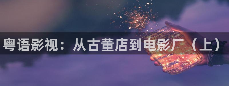 喜宝1988免费观看高清：粤语影视：从古董店到电影厂（上）